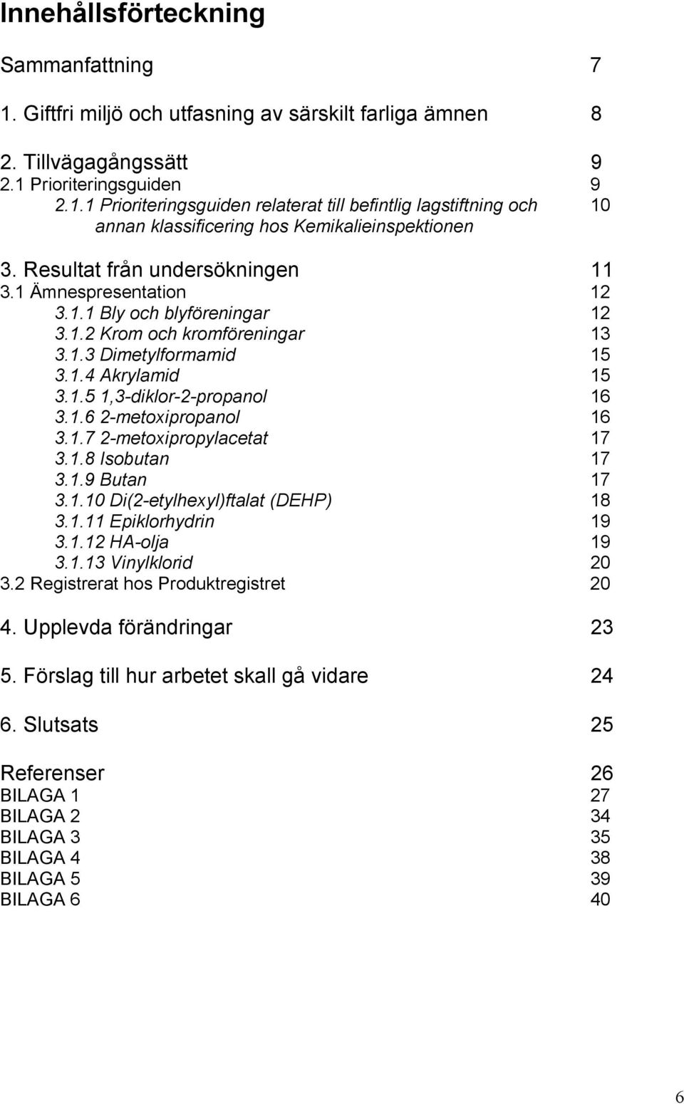 1.7 2-metoxipropylacetat 17 3.1.8 Isobutan 17 3.1.9 Butan 17 3.1.10 Di(2-etylhexyl)ftalat (DEHP) 18 3.1.11 Epiklorhydrin 19 3.1.12 HA-olja 19 3.1.13 Vinylklorid 20 3.