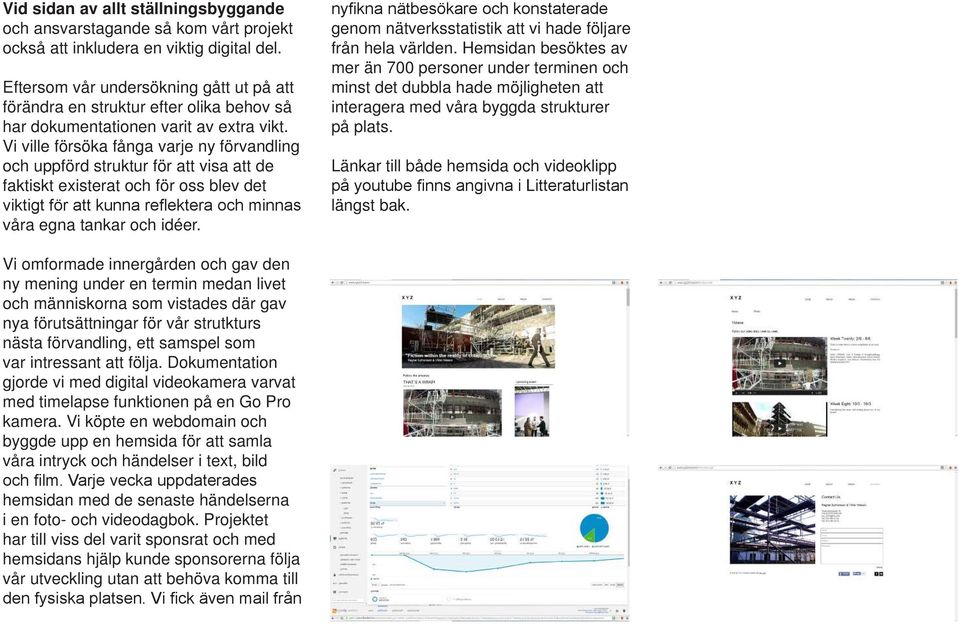 Vi ville försöka fånga varje ny förvandling och uppförd struktur för att visa att de faktiskt existerat och för oss blev det viktigt för att kunna reflektera och minnas våra egna tankar och idéer.