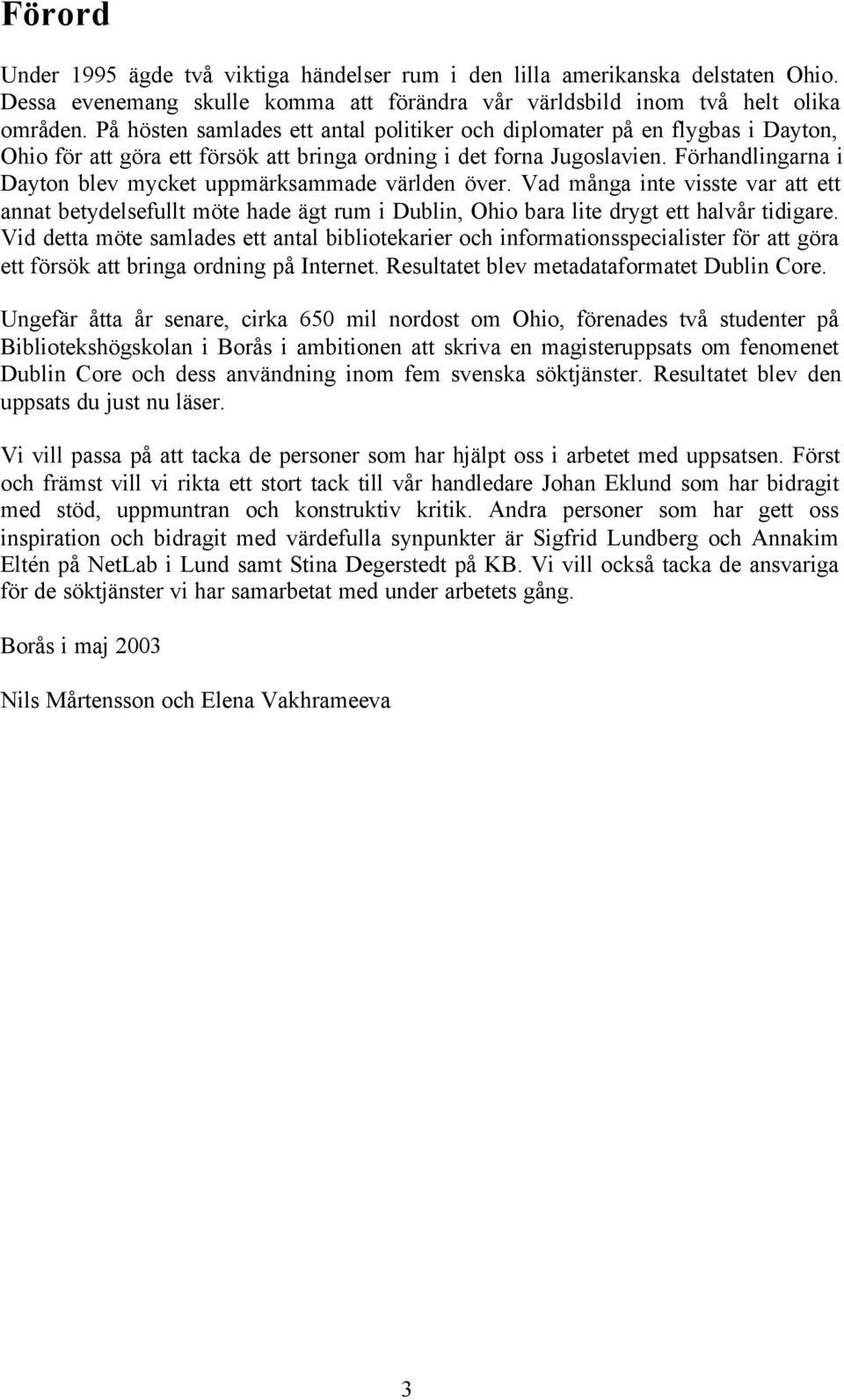 Förhandlingarna i Dayton blev mycket uppmärksammade världen över. Vad många inte visste var att ett annat betydelsefullt möte hade ägt rum i Dublin, Ohio bara lite drygt ett halvår tidigare.