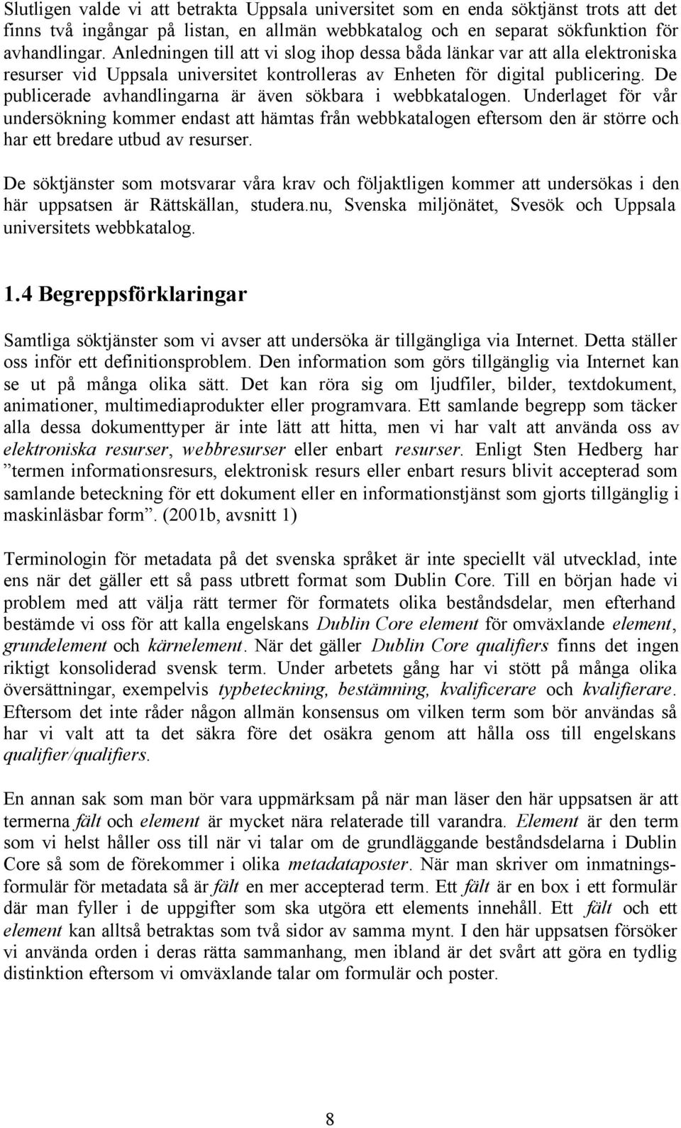 De publicerade avhandlingarna är även sökbara i webbkatalogen. Underlaget för vår undersökning kommer endast att hämtas från webbkatalogen eftersom den är större och har ett bredare utbud av resurser.