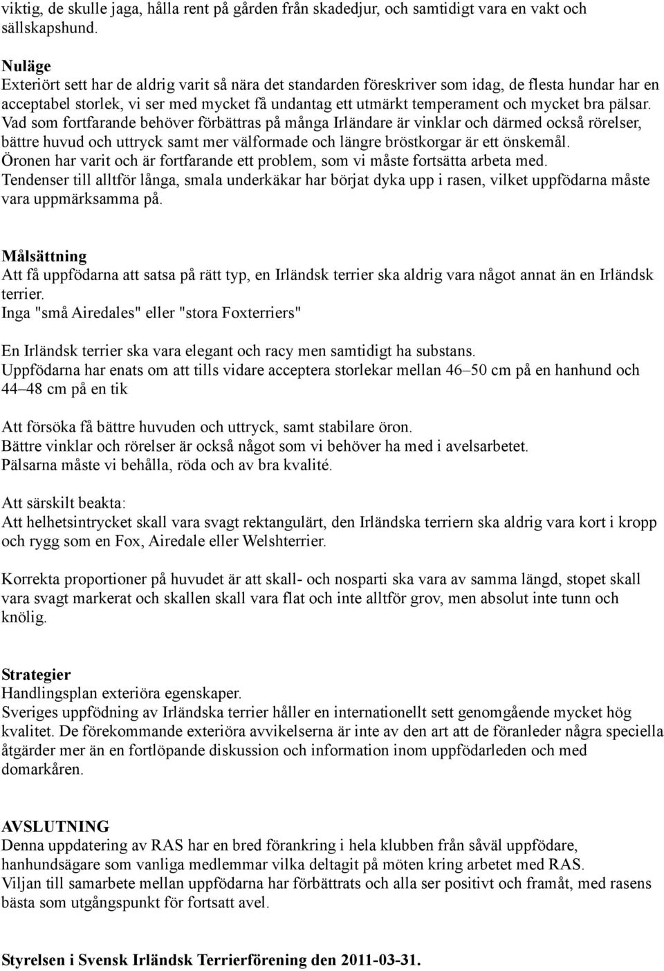 Vad som fortfarande behöver förbättras på många Irländare är vinklar och därmed också rörelser, bättre huvud och uttryck samt mer välformade och längre bröstkorgar är ett önskemål.