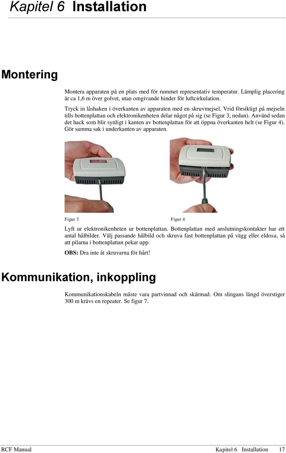 Använd sedan det hack som blir synligt i kanten av bottenplattan för att öppna överkanten helt (se Figur 4). Gör samma sak i underkanten av apparaten.