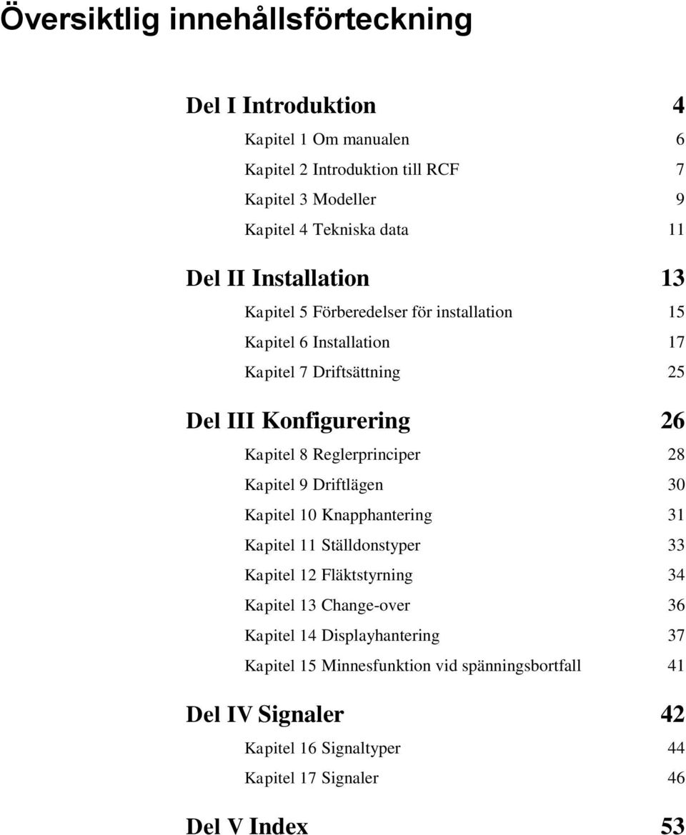 Reglerprinciper 28 Kapitel 9 Driftlägen 30 Kapitel 10 Knapphantering 31 Kapitel 11 Ställdonstyper 33 Kapitel 12 Fläktstyrning 34 Kapitel 13 Change-over 36