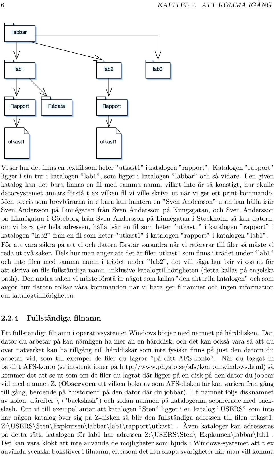 I en given katalog kan det bara finnas en fil med samma namn, vilket inte är så konstigt, hur skulle datorsystemet annars förstå t ex vilken fil vi ville skriva ut när vi ger ett print-kommando.