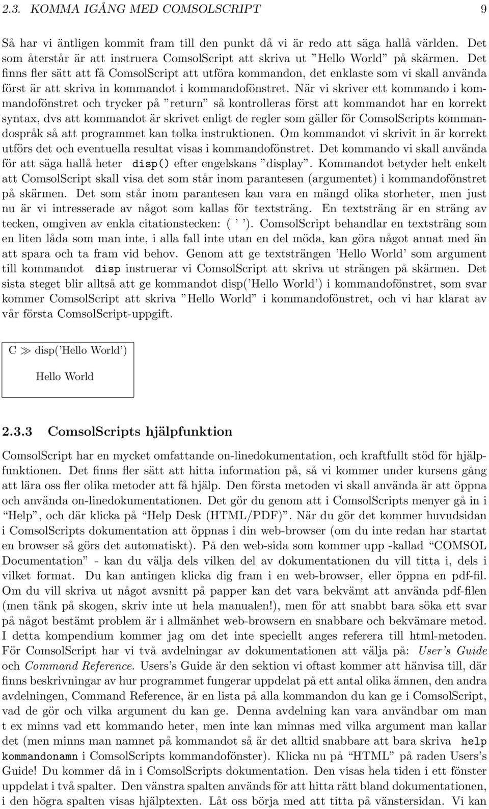 Det finns fler sätt att få ComsolScript att utföra kommandon, det enklaste som vi skall använda först är att skriva in kommandot i kommandofönstret.