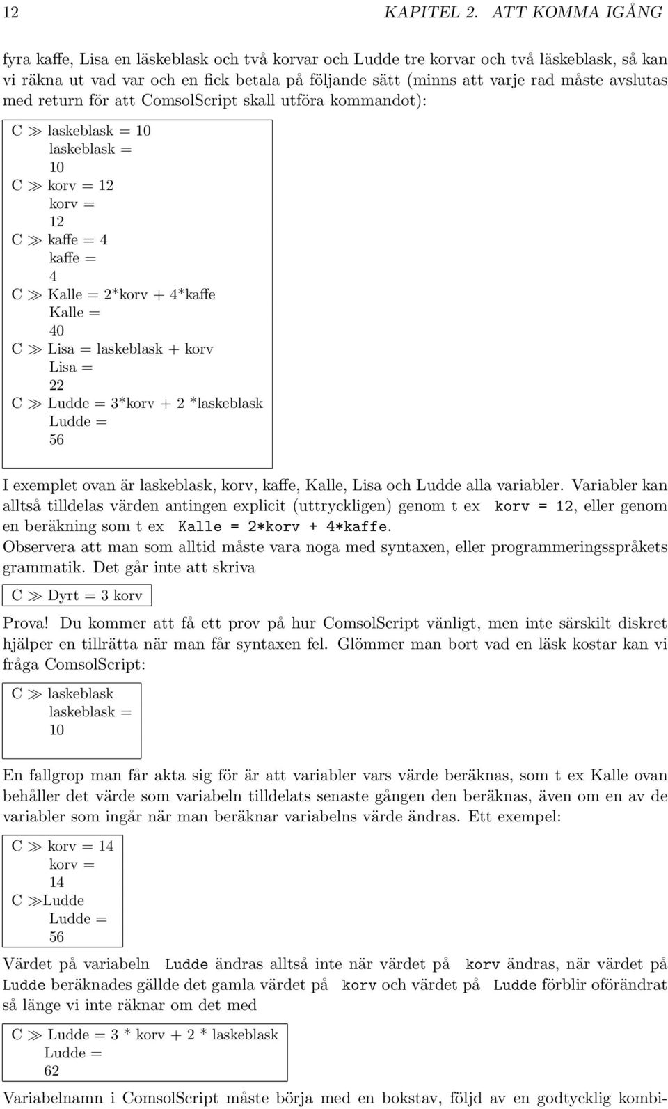 avslutas med return för att ComsolScript skall utföra kommandot): C laskeblask = 10 laskeblask = 10 C korv = 12 korv = 12 C kaffe = 4 kaffe = 4 C Kalle = 2*korv + 4*kaffe Kalle = 40 C Lisa =