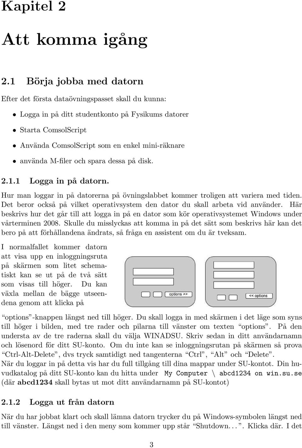 använda M-filer och spara dessa på disk. 2.1.1 Logga in på datorn. Hur man loggar in på datorerna på övningslabbet kommer troligen att variera med tiden.