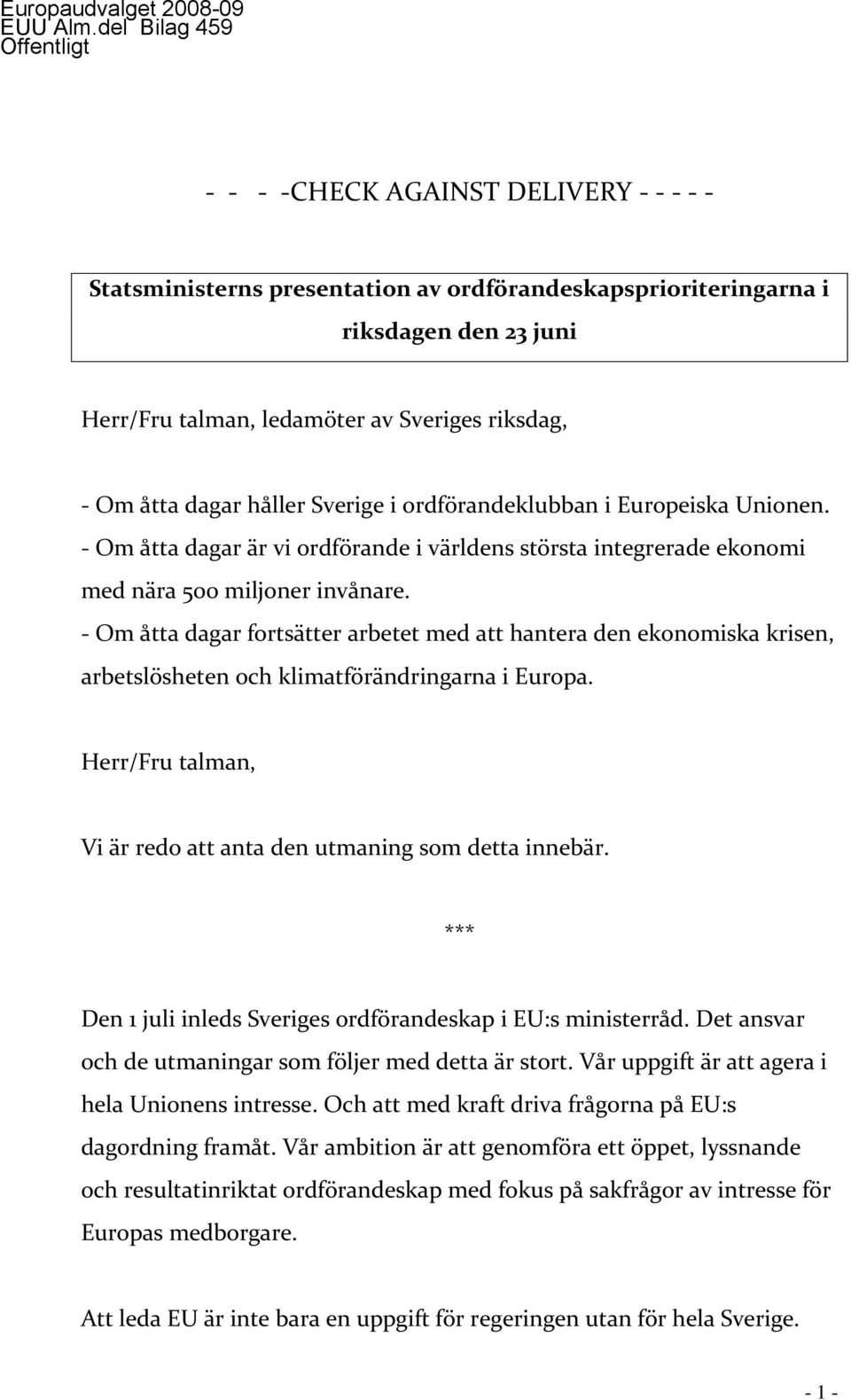 riksdag, - Om åtta dagar håller Sverige i ordförandeklubban i Europeiska Unionen. - Om åtta dagar är vi ordförande i världens största integrerade ekonomi med nära 500 miljoner invånare.