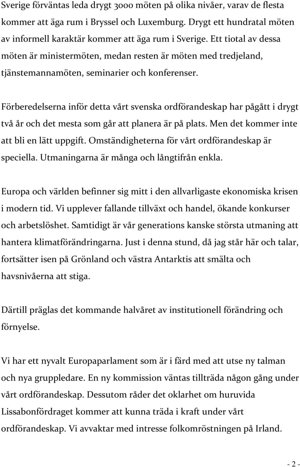 Förberedelserna inför detta vårt svenska ordförandeskap har pågått i drygt två år och det mesta som går att planera är på plats. Men det kommer inte att bli en lätt uppgift.
