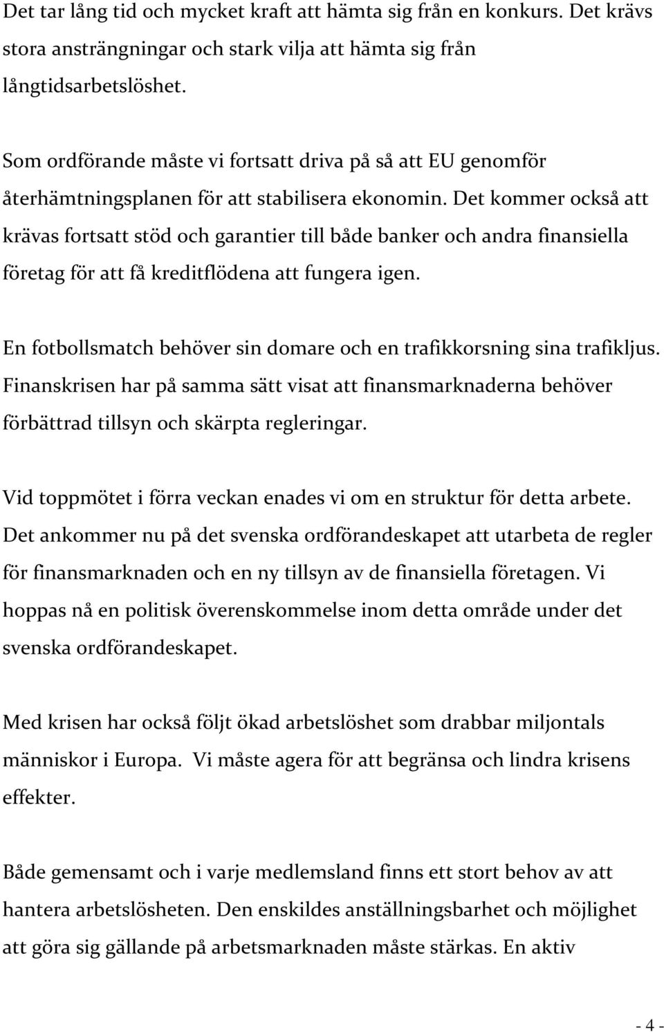 Det kommer också att krävas fortsatt stöd och garantier till både banker och andra finansiella företag för att få kreditflödena att fungera igen.