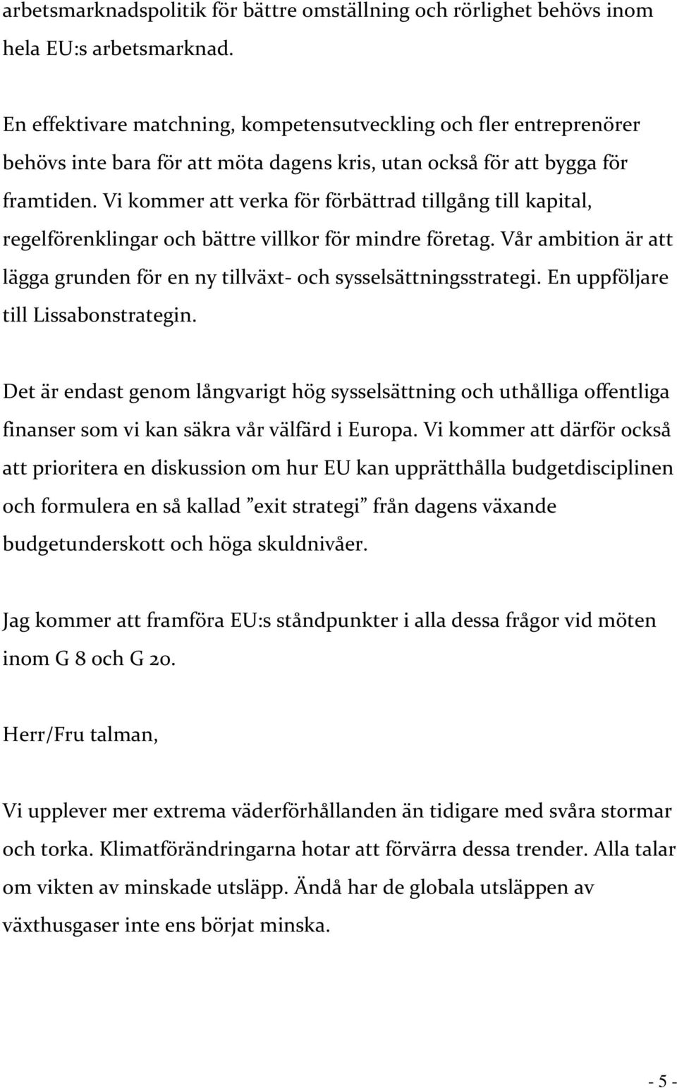 Vi kommer att verka för förbättrad tillgång till kapital, regelförenklingar och bättre villkor för mindre företag. Vår ambition är att lägga grunden för en ny tillväxt- och sysselsättningsstrategi.