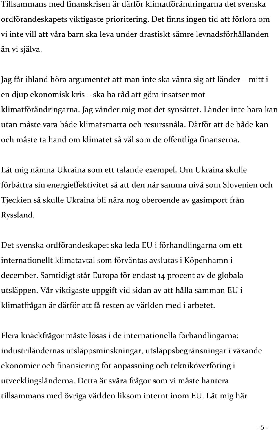 Jag får ibland höra argumentet att man inte ska vänta sig att länder mitt i en djup ekonomisk kris ska ha råd att göra insatser mot klimatförändringarna. Jag vänder mig mot det synsättet.