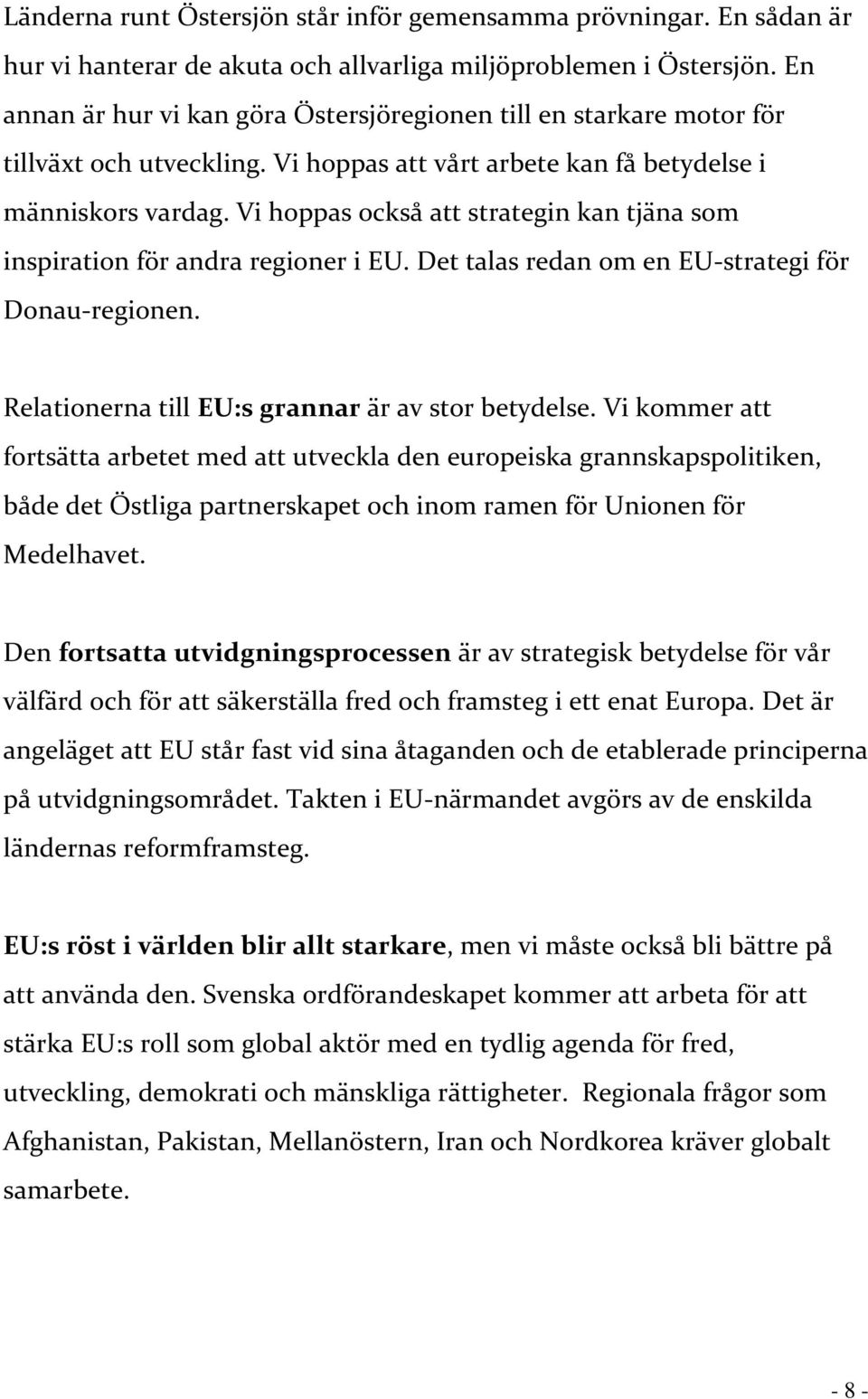 Vi hoppas också att strategin kan tjäna som inspiration för andra regioner i EU. Det talas redan om en EU-strategi för Donau-regionen. Relationerna till EU:s grannar är av stor betydelse.