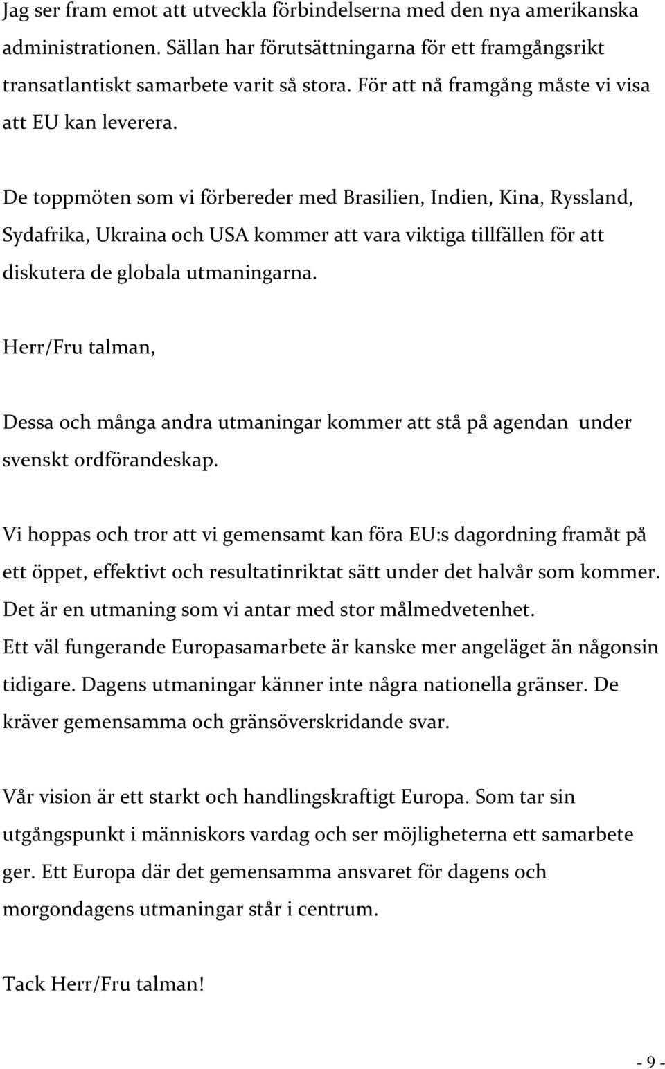 De toppmöten som vi förbereder med Brasilien, Indien, Kina, Ryssland, Sydafrika, Ukraina och USA kommer att vara viktiga tillfällen för att diskutera de globala utmaningarna.