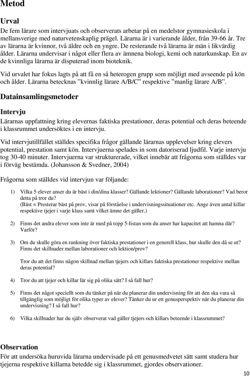 En av de kvinnliga lärarna är disputerad inom bioteknik. Vid urvalet har fokus lagts på att få en så heterogen grupp som möjligt med avseende på kön och ålder.