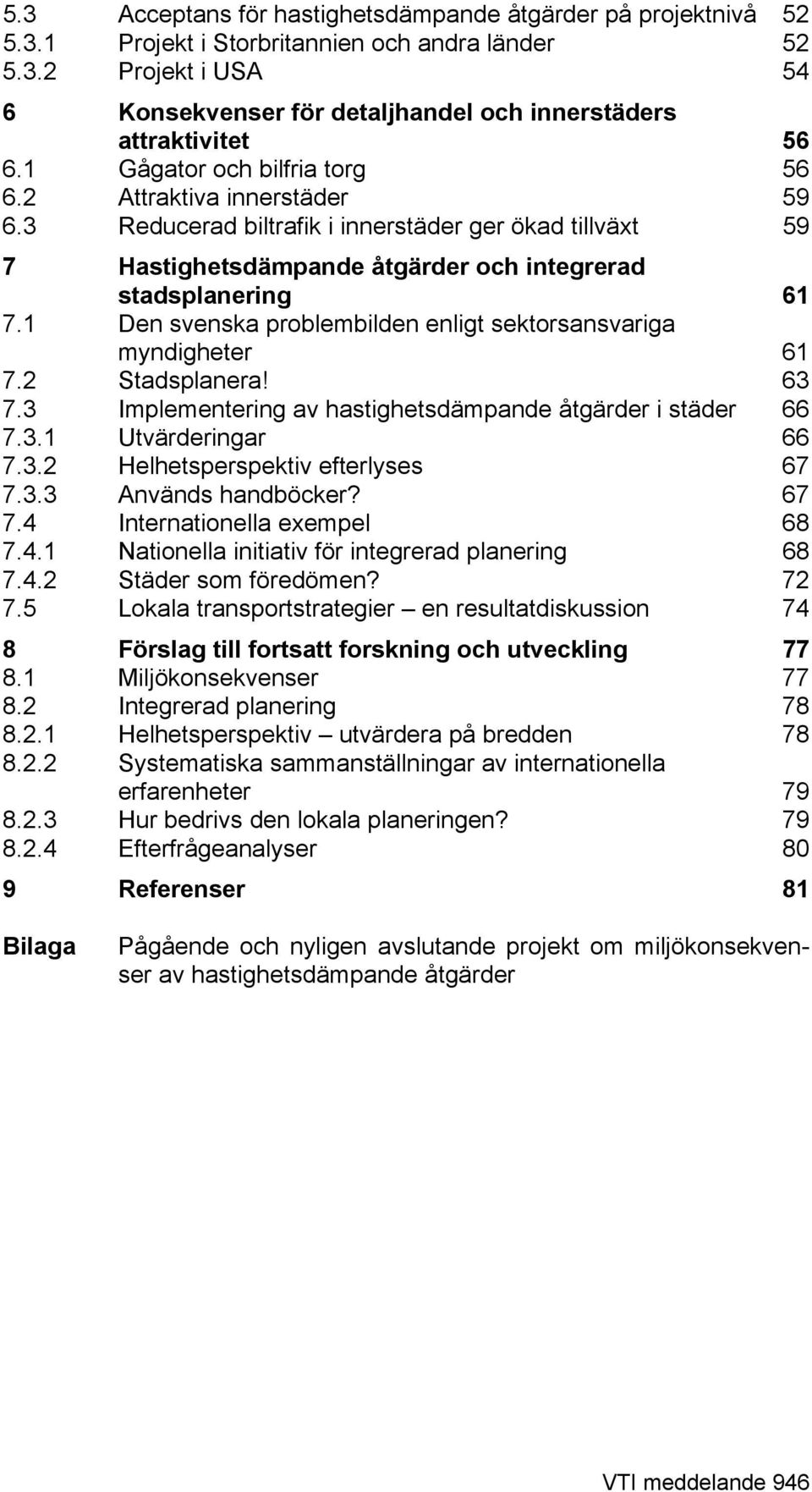 1 Den svenska problembilden enligt sektorsansvariga myndigheter 61 7.2 Stadsplanera! 63 7.3 Implementering av hastighetsdämpande åtgärder i städer 66 7.3.1 Utvärderingar 66 7.3.2 Helhetsperspektiv efterlyses 67 7.