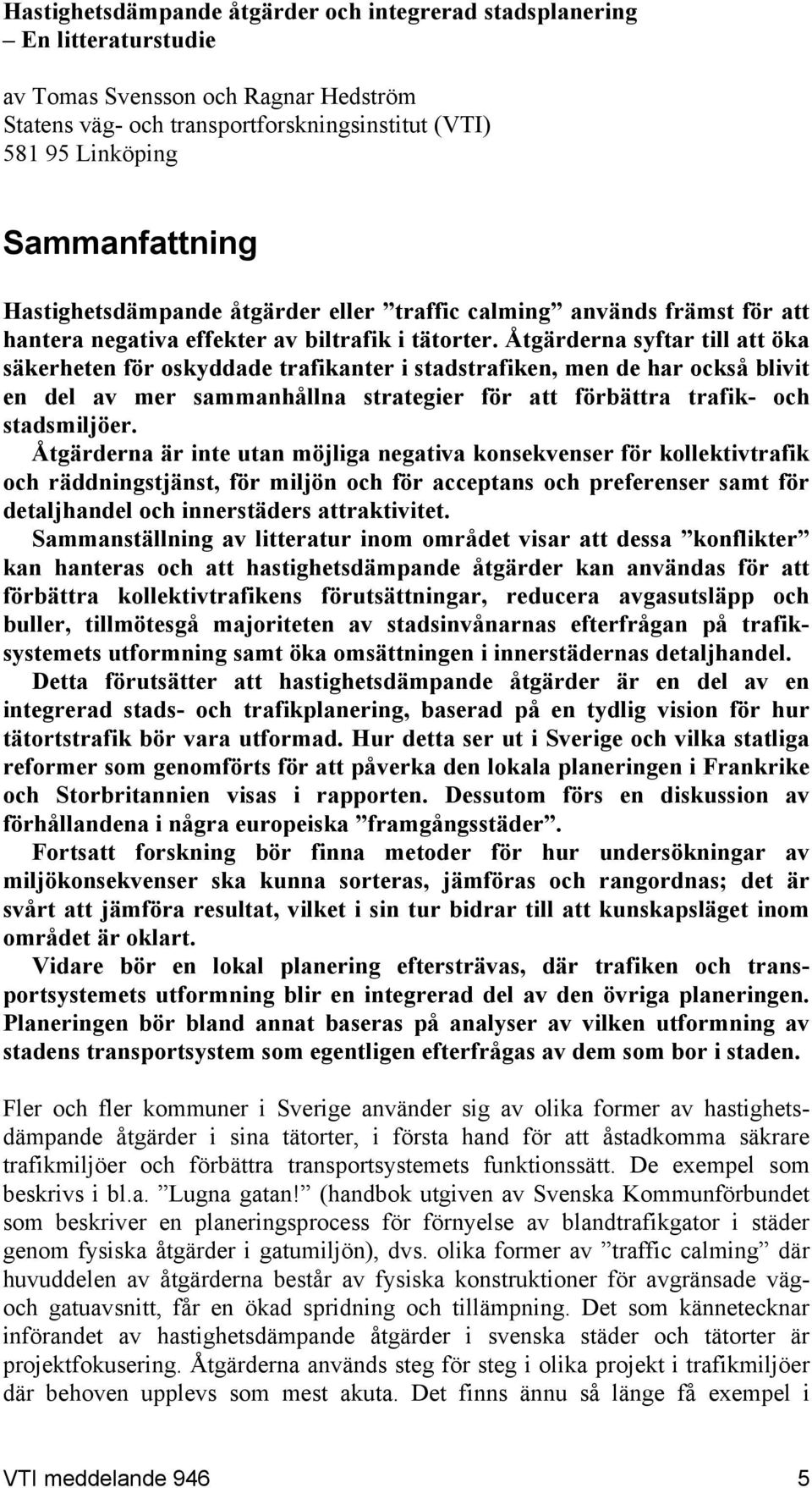 Åtgärderna syftar till att öka säkerheten för oskyddade trafikanter i stadstrafiken, men de har också blivit en del av mer sammanhållna strategier för att förbättra trafik- och stadsmiljöer.