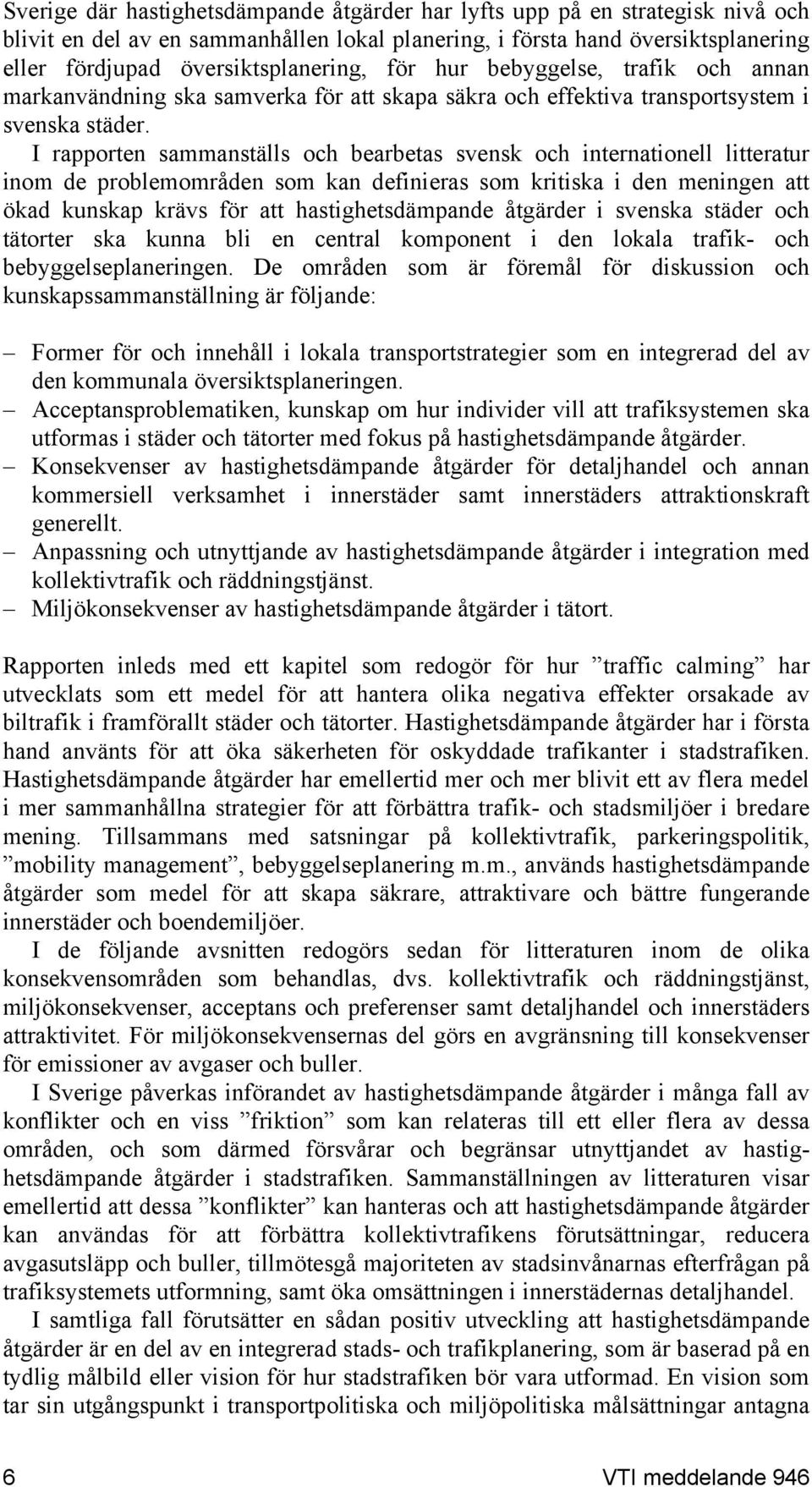 I rapporten sammanställs och bearbetas svensk och internationell litteratur inom de problemområden som kan definieras som kritiska i den meningen att ökad kunskap krävs för att hastighetsdämpande