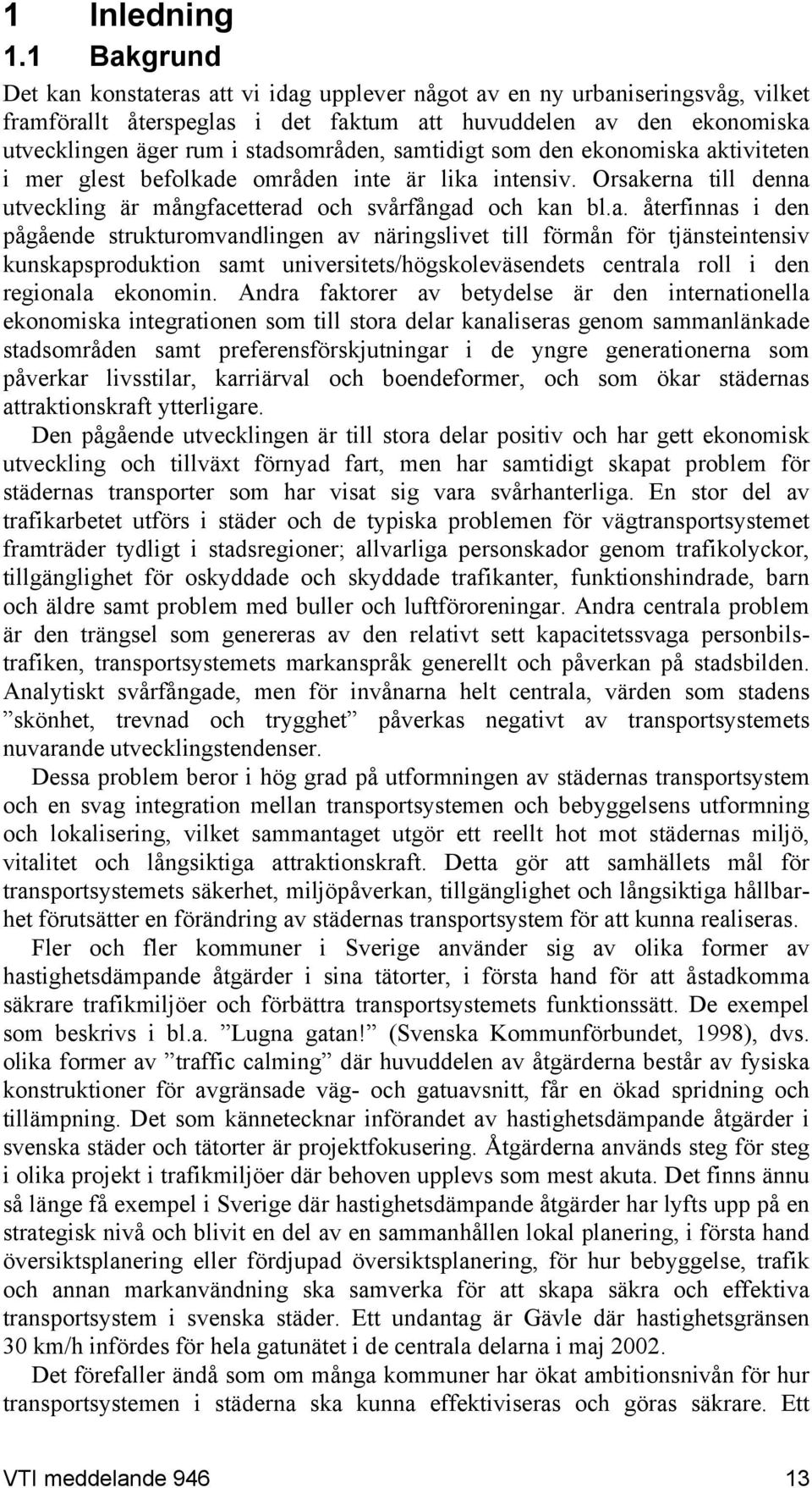 samtidigt som den ekonomiska aktiviteten i mer glest befolkade områden inte är lika intensiv. Orsakerna till denna utveckling är mångfacetterad och svårfångad och kan bl.a. återfinnas i den pågående strukturomvandlingen av näringslivet till förmån för tjänsteintensiv kunskapsproduktion samt universitets/högskoleväsendets centrala roll i den regionala ekonomin.