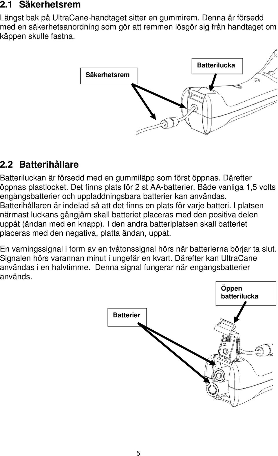 Både vanliga 1,5 volts engångsbatterier och uppladdningsbara batterier kan användas. Batterihållaren är indelad så att det finns en plats för varje batteri.