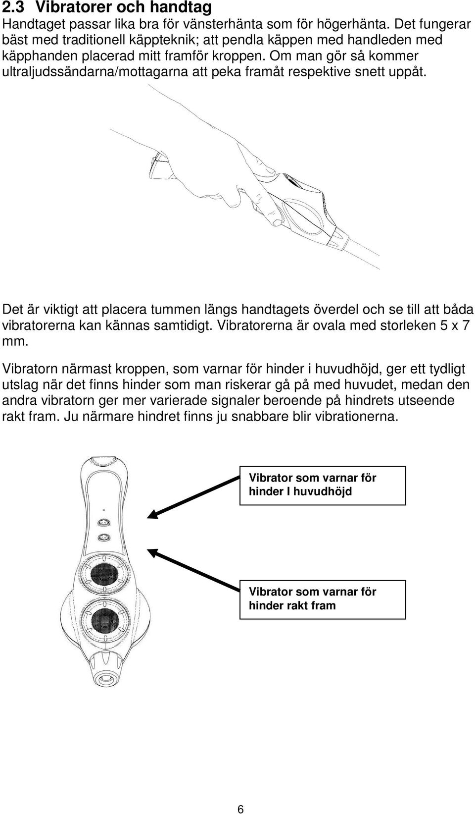 Om man gör så kommer ultraljudssändarna/mottagarna att peka framåt respektive snett uppåt.