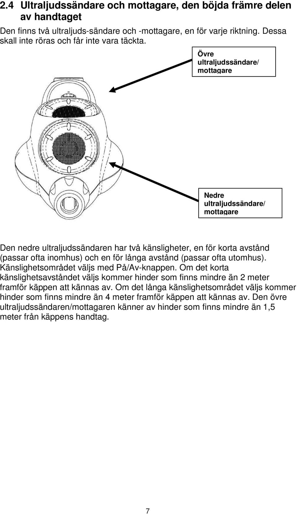 (passar ofta utomhus). Känslighetsområdet väljs med På/Av-knappen. Om det korta känslighetsavståndet väljs kommer hinder som finns mindre än 2 meter framför käppen att kännas av.