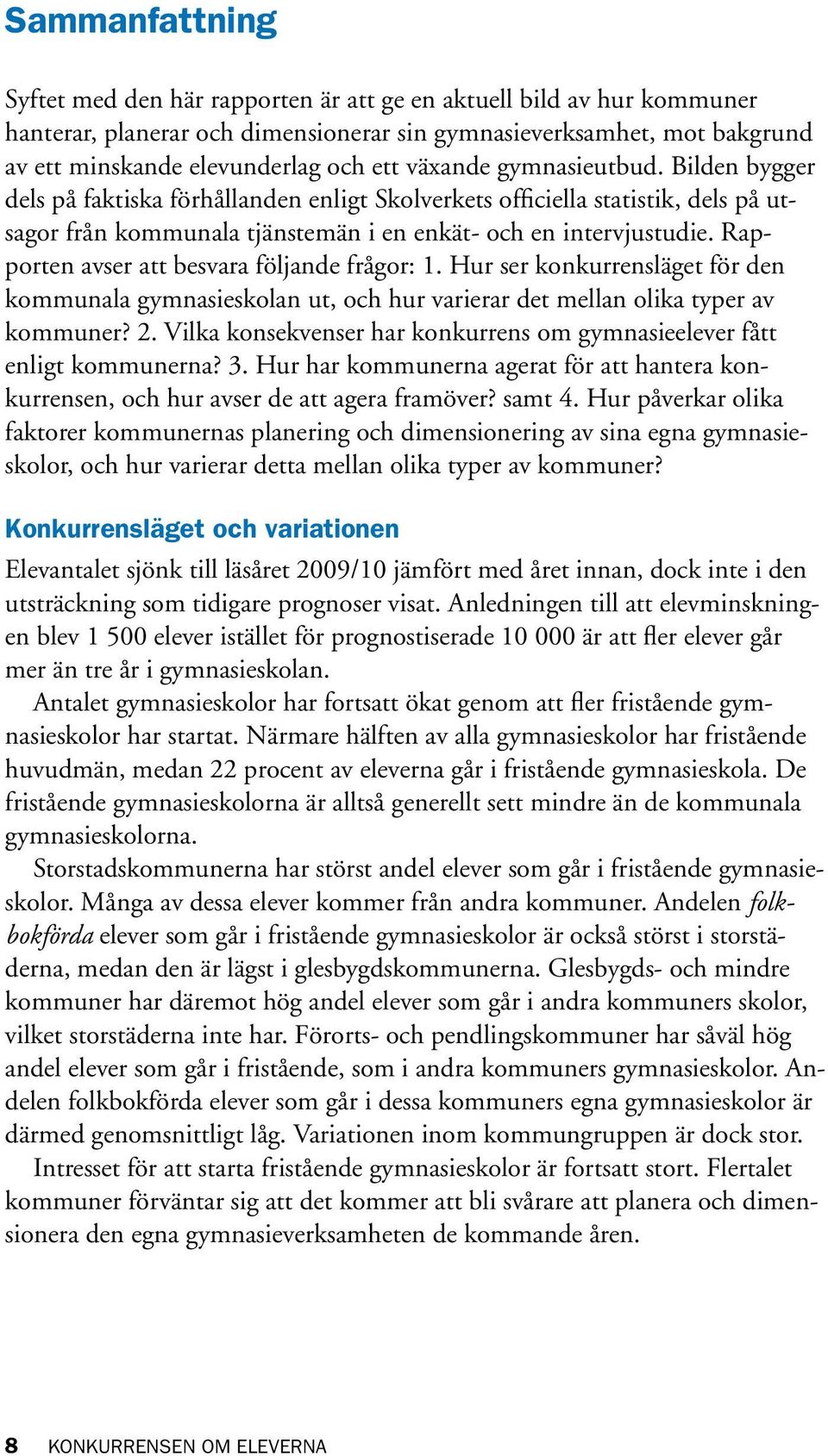 Rapporten avser att besvara följande frågor: 1. Hur ser konkurrensläget för den kommunala gymnasieskolan ut, och hur varierar det mellan olika typer av kommuner? 2.