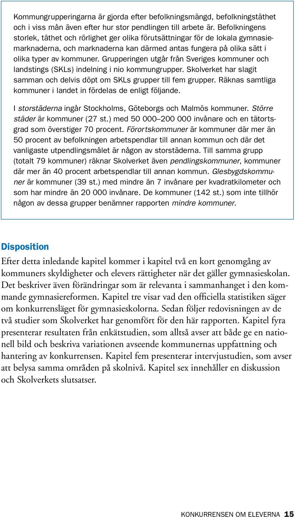 Grupperingen utgår från Sveriges kommuner och landstings (SKLs) indelning i nio kommungrupper. Skolverket har slagit samman och delvis döpt om SKLs grupper till fem grupper.