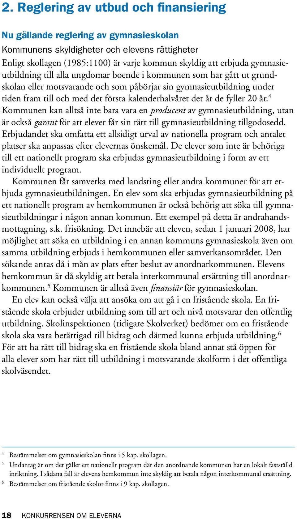 det år de fyller 20 år. 4 Kommunen kan alltså inte bara vara en producent av gymnasieutbildning, utan är också garant för att elever får sin rätt till gymnasieutbildning tillgodo sedd.