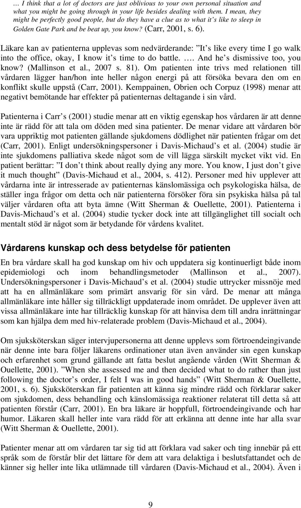 Läkare kan av patienterna upplevas som nedvärderande: It s like every time I go walk into the office, okay, I know it s time to do battle.. And he s dismissive too, you know? (Mallinson et al.