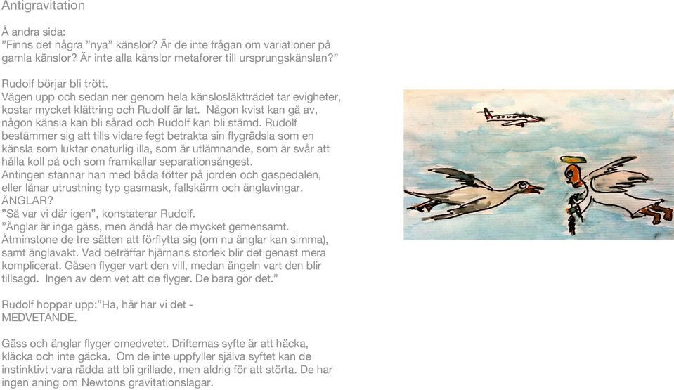 Rudolf bestämmer sig att tills vidare fegt betrakta sin flygrädsla som en känsla som luktar onaturlig illa, som är utlämnande, som är svår att hålla koll på och som framkallar separationsångest.