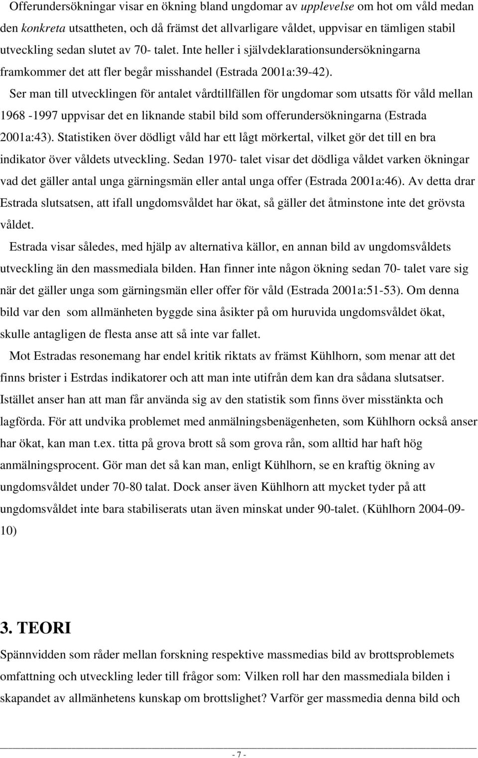 Ser man till utvecklingen för antalet vårdtillfällen för ungdomar som utsatts för våld mellan 1968-1997 uppvisar det en liknande stabil bild som offerundersökningarna (Estrada 2001a:43).