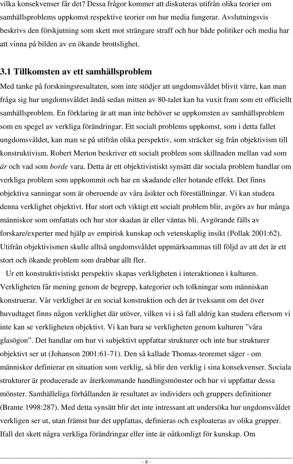 1 Tillkomsten av ett samhällsproblem Med tanke på forskningsresultaten, som inte stödjer att ungdomsvåldet blivit värre, kan man fråga sig hur ungdomsvåldet ändå sedan mitten av 80-talet kan ha vuxit