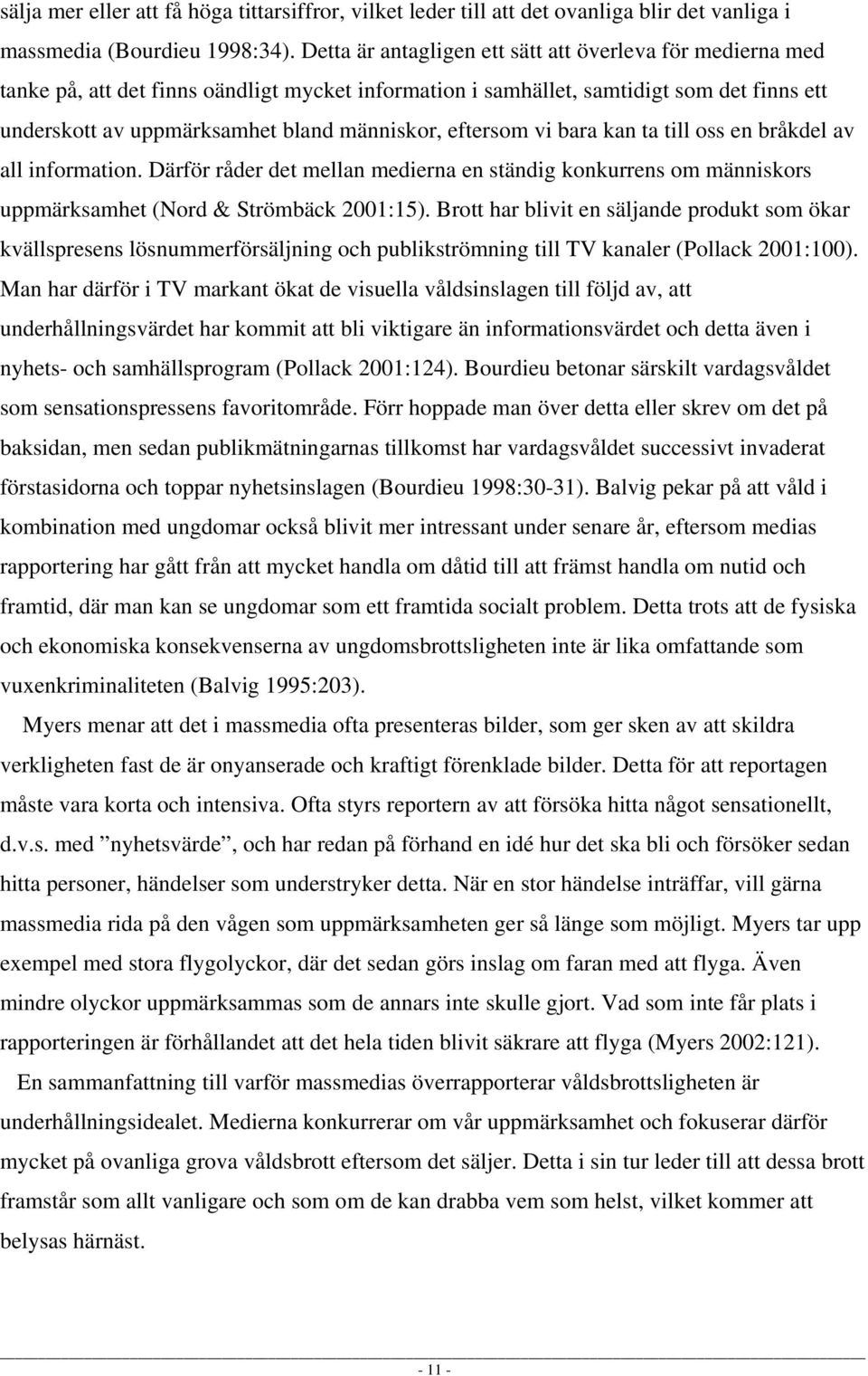 eftersom vi bara kan ta till oss en bråkdel av all information. Därför råder det mellan medierna en ständig konkurrens om människors uppmärksamhet (Nord & Strömbäck 2001:15).