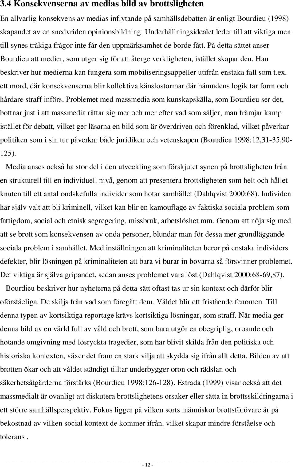 På detta sättet anser Bourdieu att medier, som utger sig för att återge verkligheten, istället skapar den. Han beskriver hur medierna kan fungera som mobiliseringsappeller utifrån enstaka fall som t.