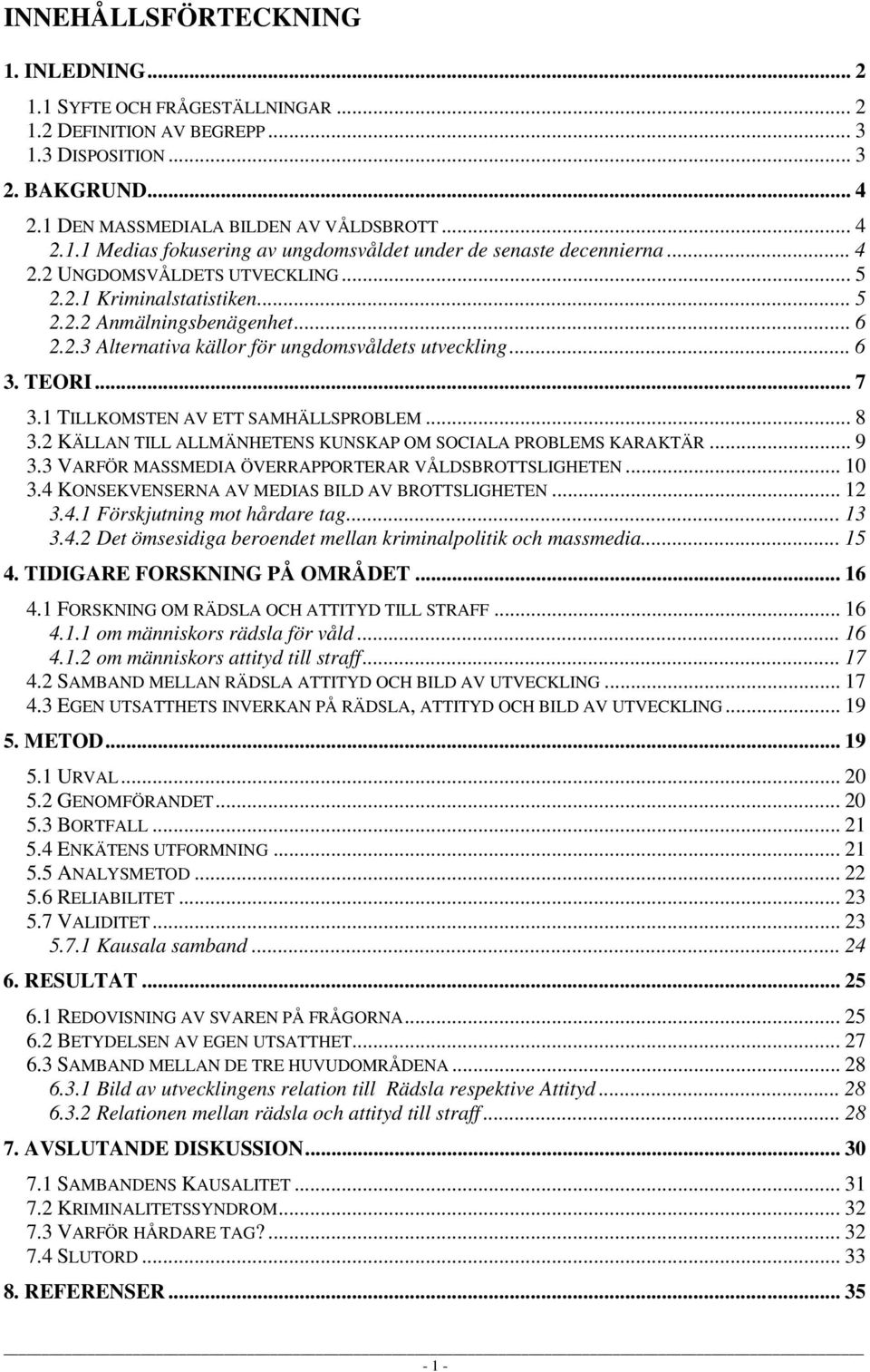 1 TILLKOMSTEN AV ETT SAMHÄLLSPROBLEM... 8 3.2 KÄLLAN TILL ALLMÄNHETENS KUNSKAP OM SOCIALA PROBLEMS KARAKTÄR... 9 3.3 VARFÖR MASSMEDIA ÖVERRAPPORTERAR VÅLDSBROTTSLIGHETEN... 10 3.