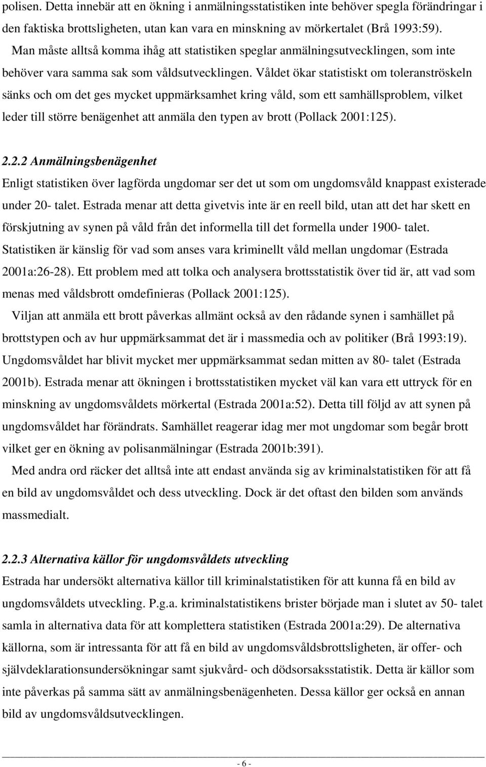 Våldet ökar statistiskt om toleranströskeln sänks och om det ges mycket uppmärksamhet kring våld, som ett samhällsproblem, vilket leder till större benägenhet att anmäla den typen av brott (Pollack