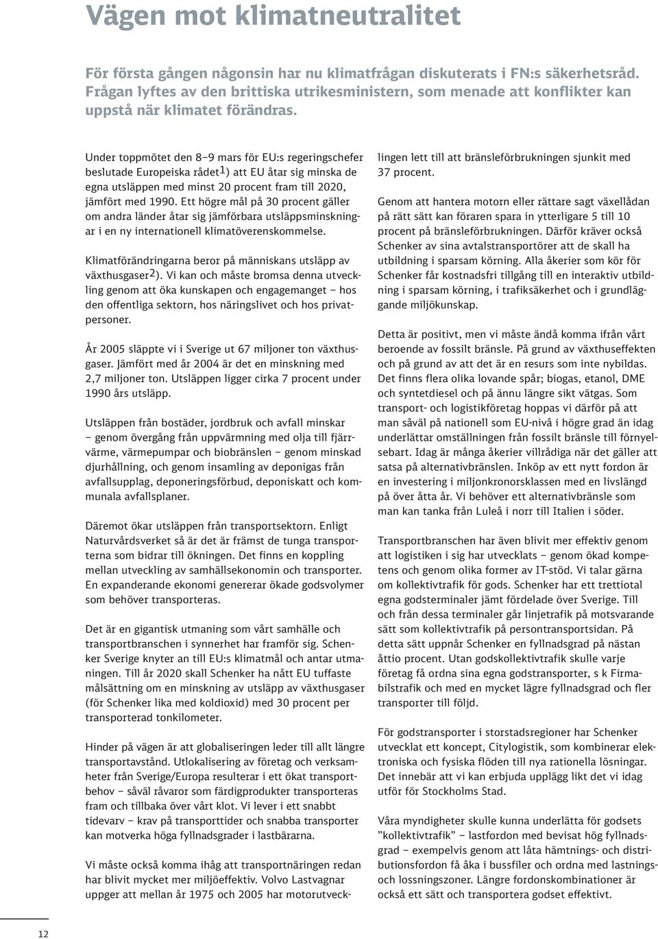 Under toppmötet den 8 9 mars för EU:s regeringschefer beslutade Europeiska rådet1) att EU åtar sig minska de egna utsläppen med minst 20 procent fram till 2020, jämfört med 1990.