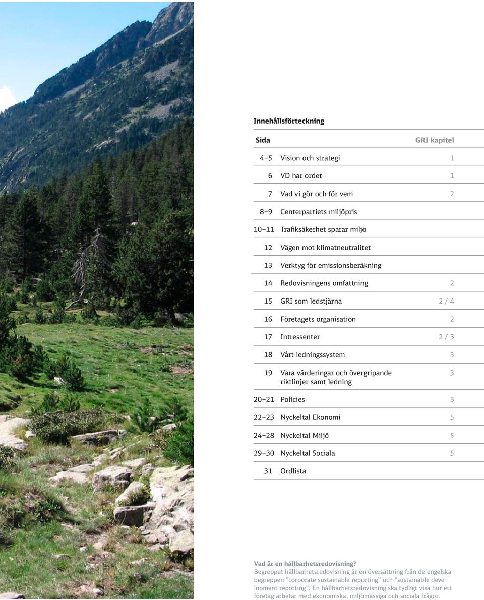 värderingar och övergripande 3 riktlinjer samt ledning 20 21 Policies 3 22 23 Nyckeltal Ekonomi 5 24 28 Nyckeltal Miljö 5 29 30 Nyckeltal Sociala 5 31 Ordlista Vad är en hållbarhetsredovisning?