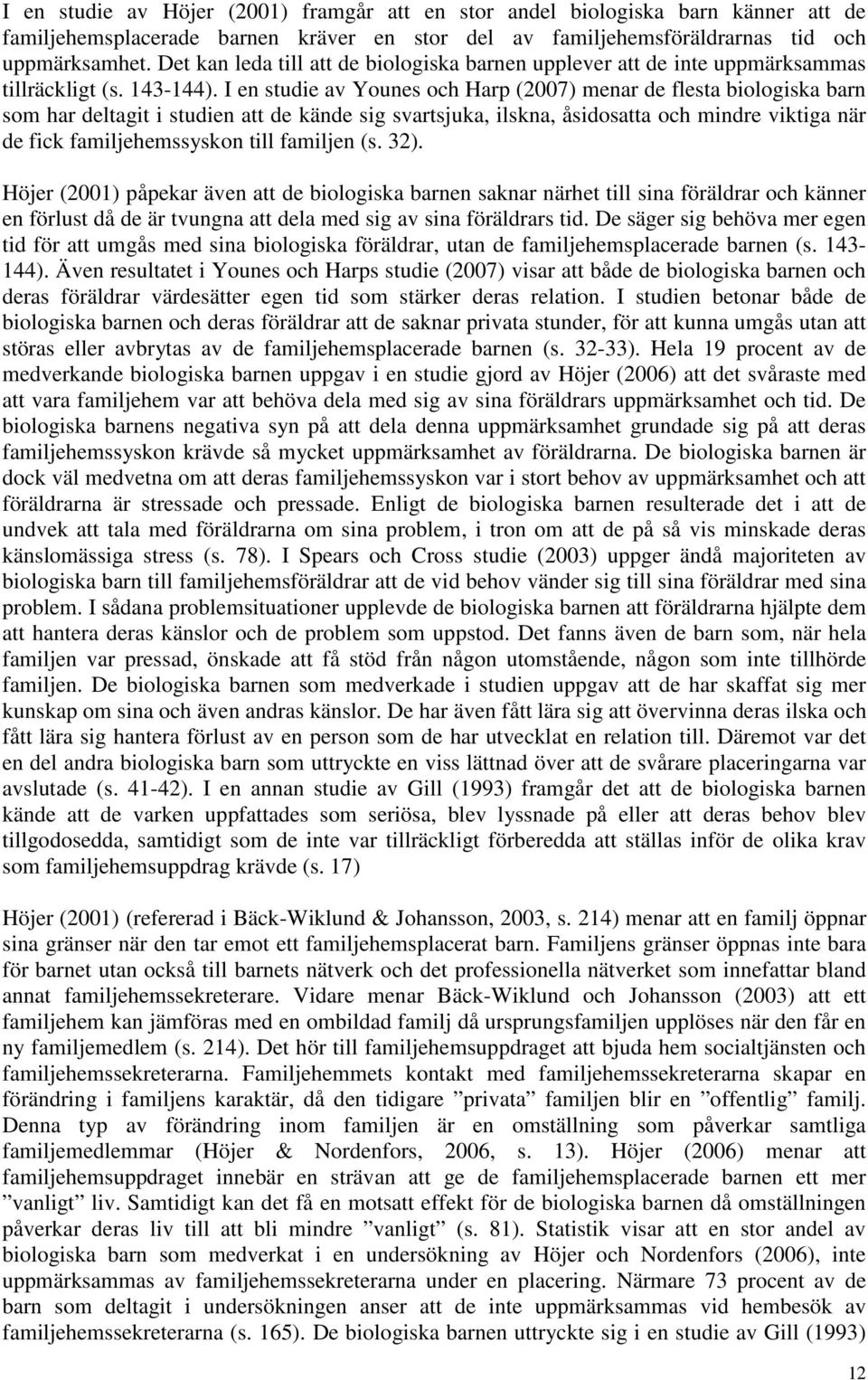 I en studie av Younes och Harp (2007) menar de flesta biologiska barn som har deltagit i studien att de kände sig svartsjuka, ilskna, åsidosatta och mindre viktiga när de fick familjehemssyskon till