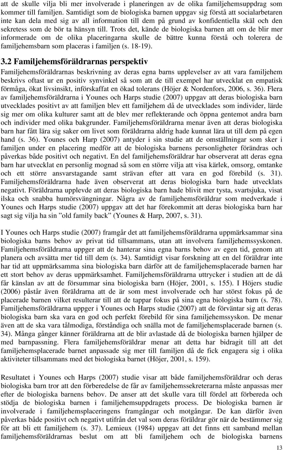 Trots det, kände de biologiska barnen att om de blir mer informerade om de olika placeringarna skulle de bättre kunna förstå och tolerera de familjehemsbarn som placeras i familjen (s. 18-19). 3.