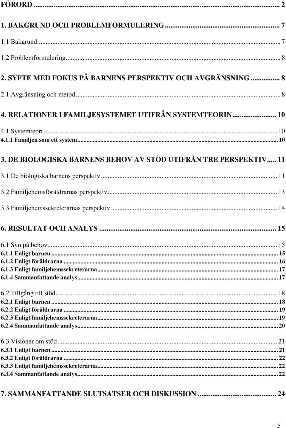 1 De biologiska barnens perspektiv... 11 3.2 Familjehemsföräldrarnas perspektiv... 13 3.3 Familjehemssekreterarnas perspektiv... 14 6. RESULTAT OCH ANALYS... 15 6.1 Syn på behov... 15 6.1.1 Enligt barnen.