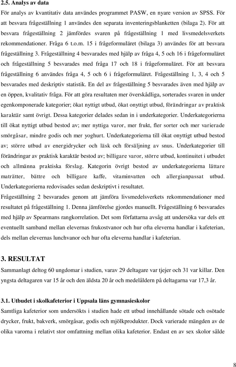 Frågeställning 4 besvarades med hjälp av fråga 4, 5 och 16 i frågeformuläret och frågeställning 5 besvarades med fråga 17 och 18 i frågeformuläret.