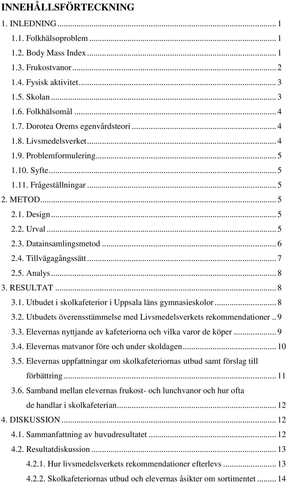 Datainsamlingsmetod... 6 2.4. Tillvägagångssätt... 7 2.5. Analys... 8 3. RESULTAT... 8 3.1. Utbudet i skolkafeterior i Uppsala läns gymnasieskolor... 8 3.2. Utbudets överensstämmelse med Livsmedelsverkets rekommendationer.