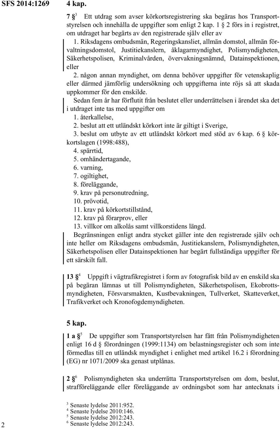 Riksdagens ombudsmän, Regeringskansliet, allmän domstol, allmän förvaltningsdomstol, Justitiekanslern, åklagarmyndighet, Polismyndigheten, Säkerhetspolisen, Kriminalvården, övervakningsnämnd,