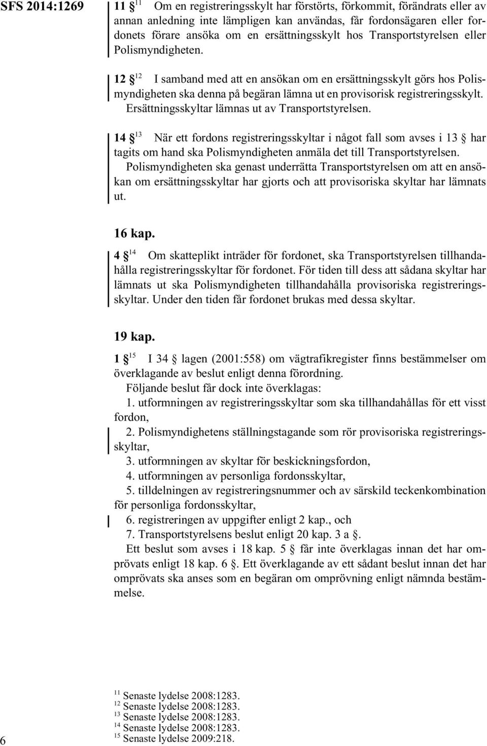 12 12 I samband med att en ansökan om en ersättningsskylt görs hos Polismyndigheten ska denna på begäran lämna ut en provisorisk registreringsskylt. Ersättningsskyltar lämnas ut av Transportstyrelsen.