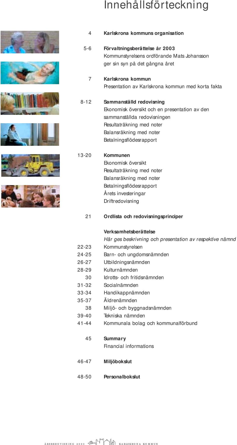 Betalningsflödesrapport 13-20 Kommunen Ekonomisk översikt Resultaträkning med noter Balansräkning med noter Betalningsflödesrapport Årets investeringar Driftredovisning 21 Ordlista och