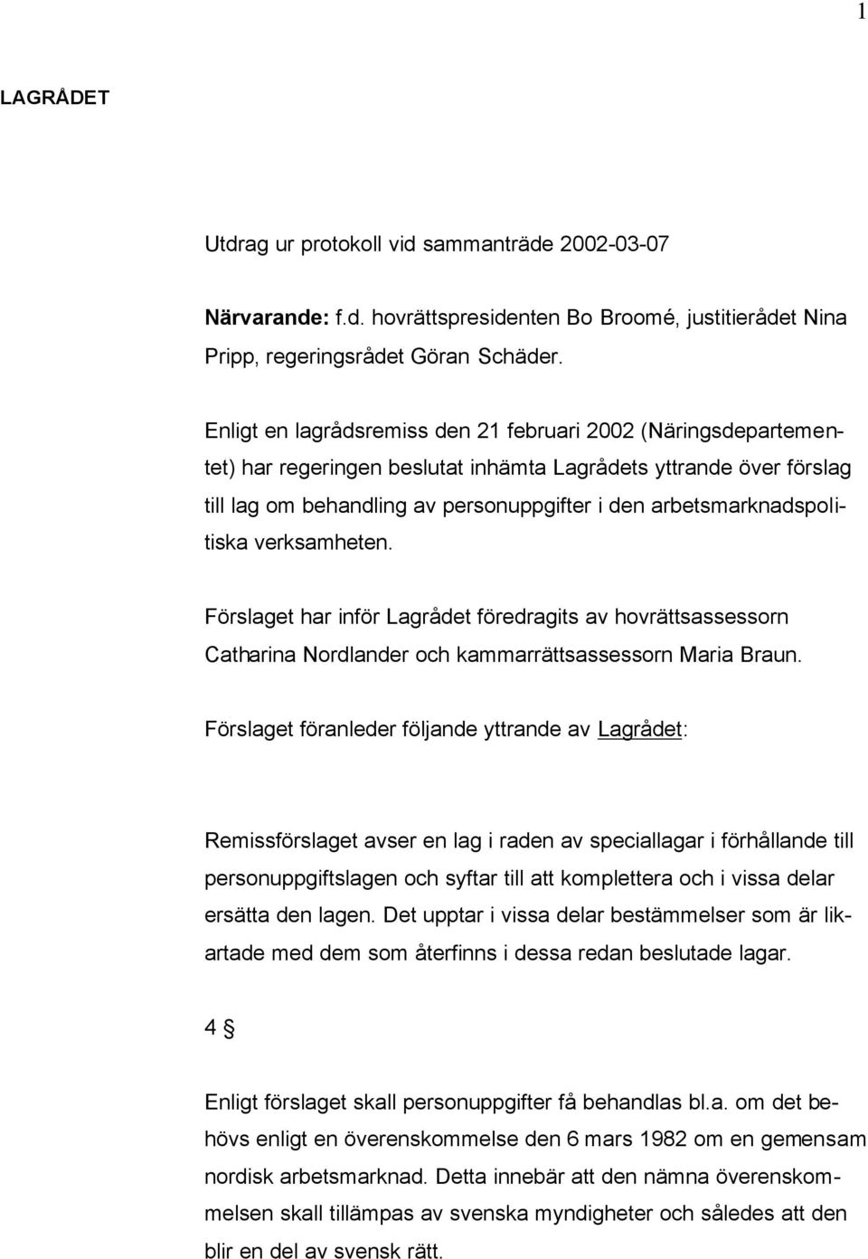 arbetsmarknadspolitiska verksamheten. Förslaget har inför Lagrådet föredragits av hovrättsassessorn Catharina Nordlander och kammarrättsassessorn Maria Braun.