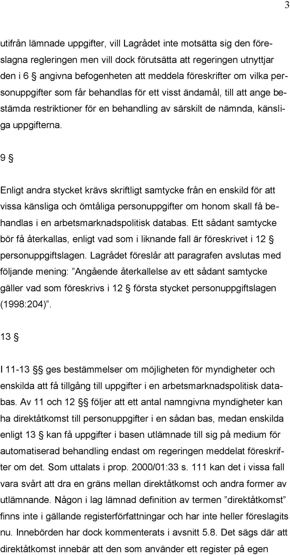 9 Enligt andra stycket krävs skriftligt samtycke från en enskild för att vissa känsliga och ömtåliga personuppgifter om honom skall få behandlas i en arbetsmarknadspolitisk databas.