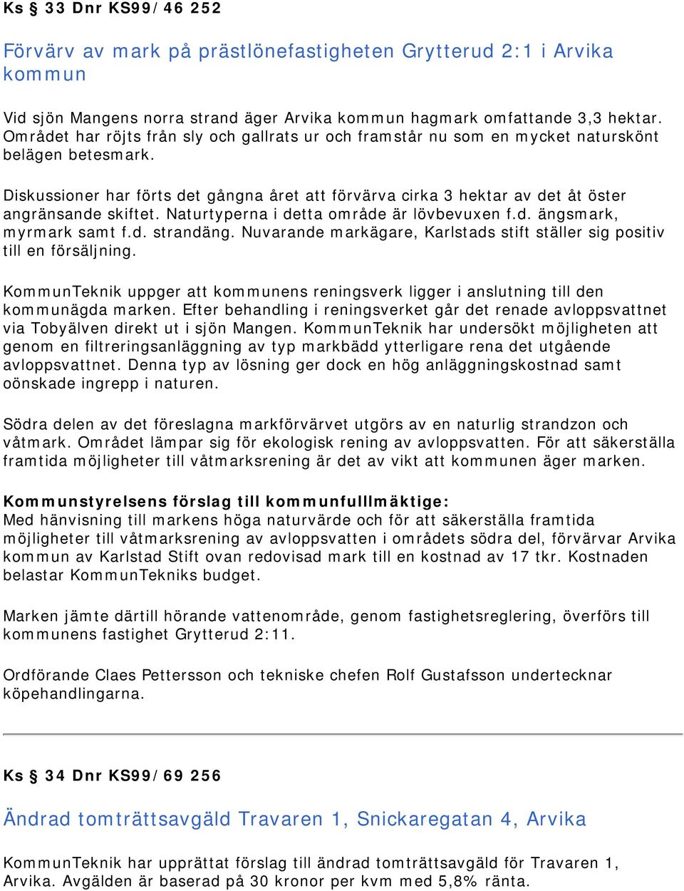 Diskussioner har förts det gångna året att förvärva cirka 3 hektar av det åt öster angränsande skiftet. Naturtyperna i detta område är lövbevuxen f.d. ängsmark, myrmark samt f.d. strandäng.